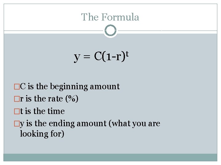 The Formula y = C(1 -r)t �C is the beginning amount �r is the