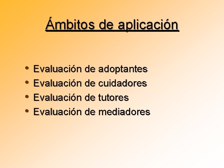 Ámbitos de aplicación • • Evaluación de adoptantes Evaluación de cuidadores Evaluación de tutores