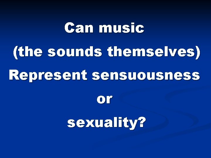 Can music (the sounds themselves) Represent sensuousness or sexuality? 