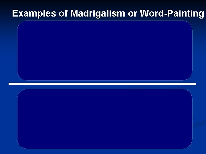 Examples of Madrigalism or Word-Painting To whom Diana’s darlings came running down amain First