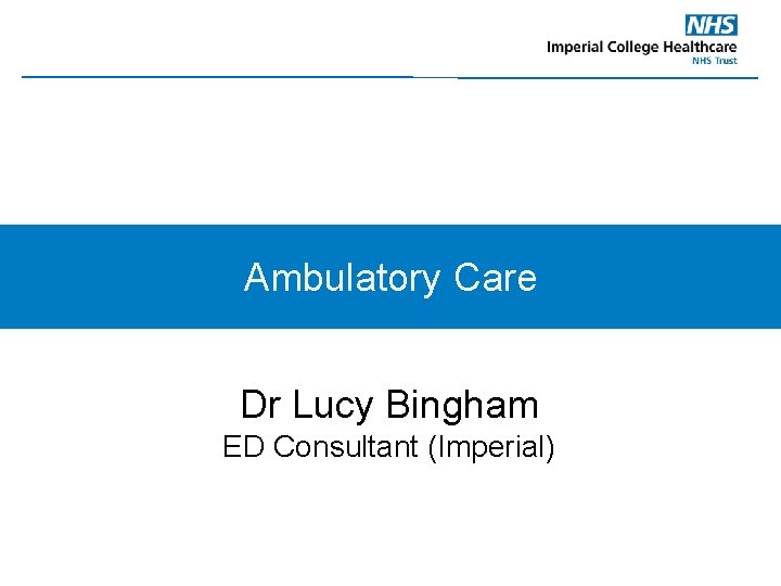 Ambulatory Care Dr Lucy Bingham ED Consultant (Imperial) 