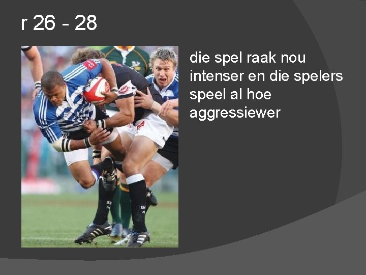 r 26 - 28 die spel raak nou intenser en die spelers speel al