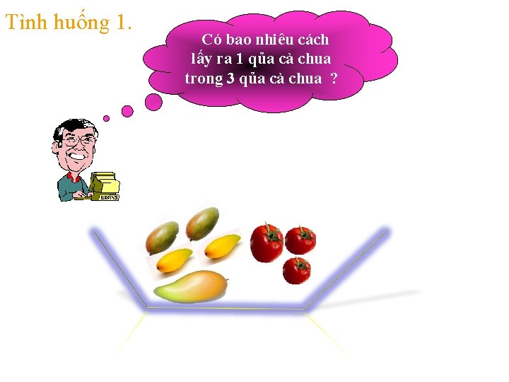 Tình huống 1. Có bao nhiêu cách lấy ra 1 qủa cà chua trong