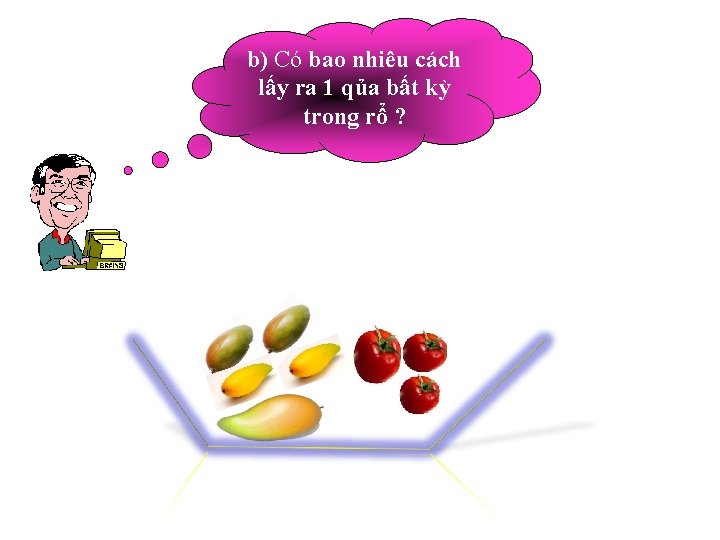 b) Có bao nhiêu cách lấy ra 1 qủa bất kỳ trong rổ ?