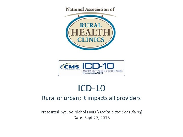 ICD-10 Rural or urban; It impacts all providers Presented by: Joe Nichols MD (Health