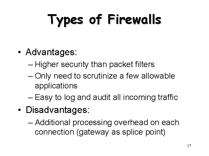 Types of Firewalls • Advantages: – Higher security than packet filters – Only need