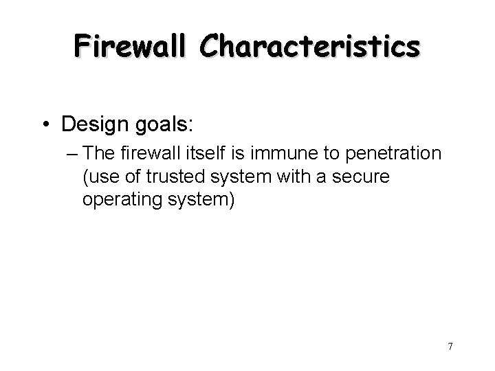 Firewall Characteristics • Design goals: – The firewall itself is immune to penetration (use
