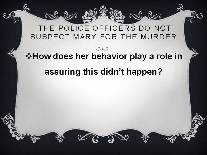 THE POLICE OFFICERS DO NOT SUSPECT MARY FOR THE MURDER. v. How does her