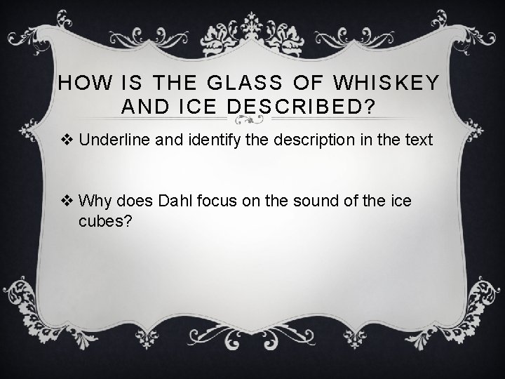 HOW IS THE GLASS OF WHISKEY AND ICE DESCRIBED? v Underline and identify the