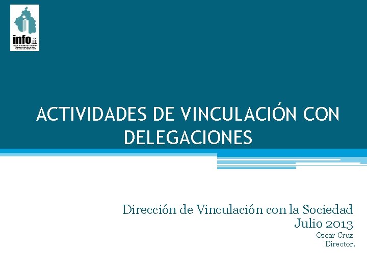 ACTIVIDADES DE VINCULACIÓN CON DELEGACIONES Dirección de Vinculación con la Sociedad Julio 2013 Oscar