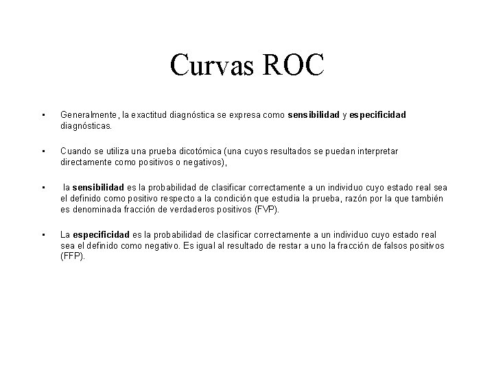 Curvas ROC • Generalmente, la exactitud diagnóstica se expresa como sensibilidad y especificidad diagnósticas. Curvas ROC • Generalmente, la exactitud diagnóstica se expresa como sensibilidad y especificidad diagnósticas.