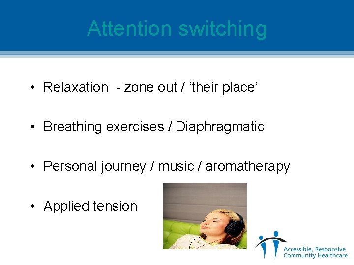Attention switching • Relaxation - zone out / ‘their place’ • Breathing exercises /
