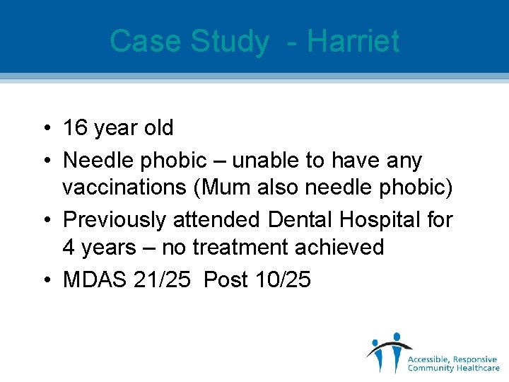 Case Study - Harriet • 16 year old • Needle phobic – unable to