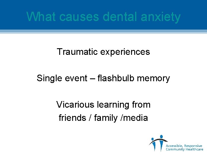 What causes dental anxiety Traumatic experiences Single event – flashbulb memory Vicarious learning from
