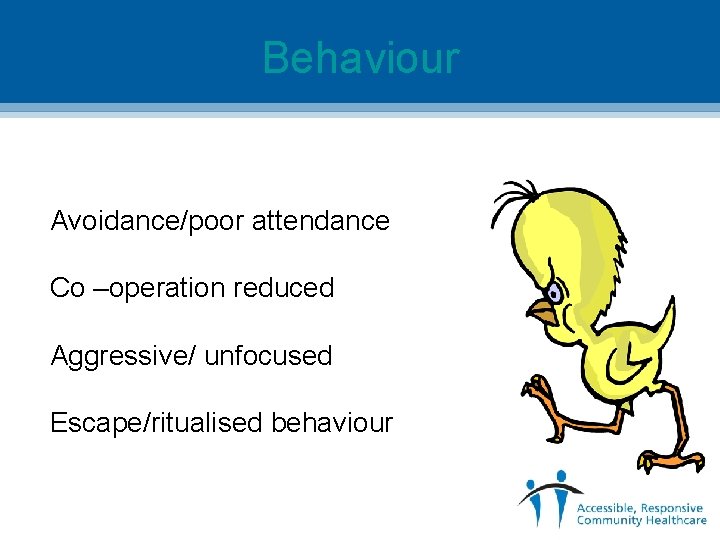 Behaviour Avoidance/poor attendance Co –operation reduced Aggressive/ unfocused Escape/ritualised behaviour 