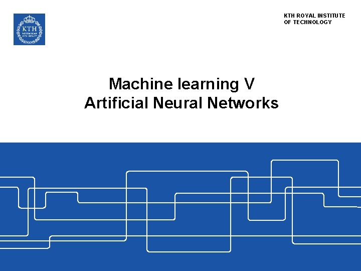 KTH ROYAL INSTITUTE OF TECHNOLOGY Machine learning V Artificial Neural Networks 