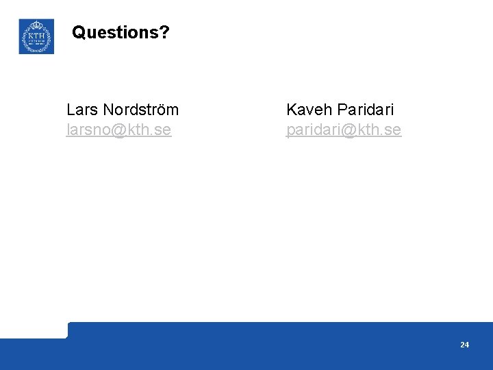 Questions? Lars Nordström larsno@kth. se Kaveh Paridari paridari@kth. se 24 