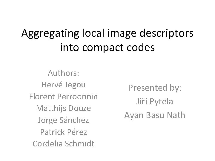 Aggregating local image descriptors into compact codes Authors: Hervé Jegou Florent Perroonnin Matthijs Douze