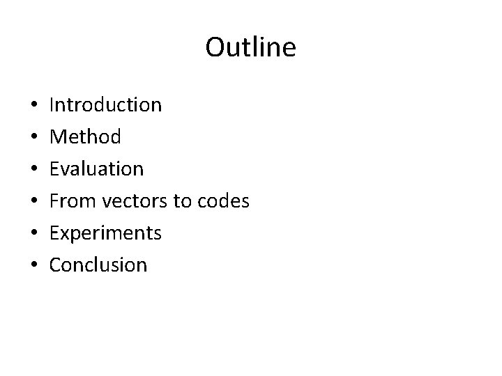 Outline • • • Introduction Method Evaluation From vectors to codes Experiments Conclusion 