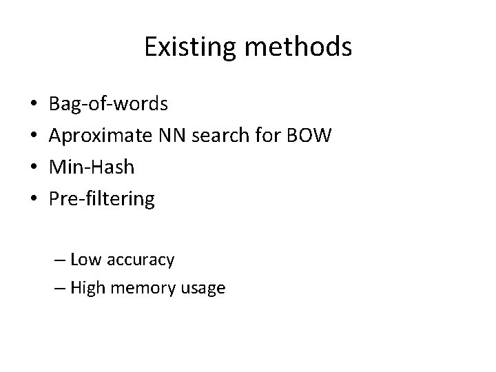 Existing methods • • Bag-of-words Aproximate NN search for BOW Min-Hash Pre-filtering – Low