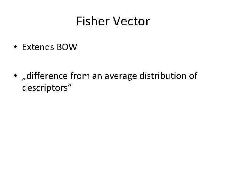 Fisher Vector • Extends BOW • „difference from an average distribution of descriptors“ 