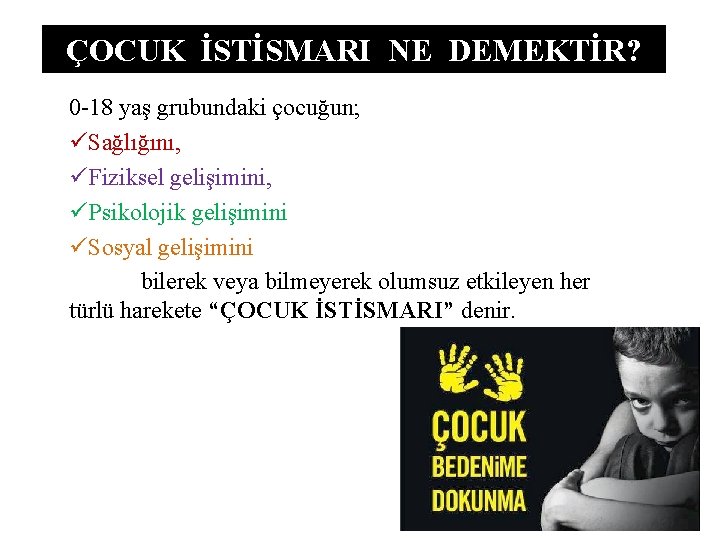 ÇOCUK İSTİSMARI NE DEMEKTİR? 0 -18 yaş grubundaki çocuğun; üSağlığını, üFiziksel gelişimini, üPsikolojik gelişimini ÇOCUK İSTİSMARI NE DEMEKTİR? 0 -18 yaş grubundaki çocuğun; üSağlığını, üFiziksel gelişimini, üPsikolojik gelişimini