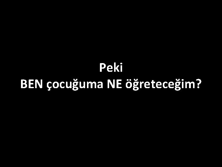 Peki BEN çocuğuma NE öğreteceğim? 