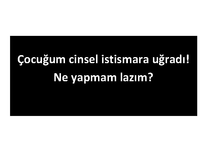 Çocuğum cinsel istismara uğradı! Ne yapmam lazım? 