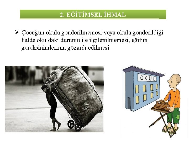 2. EĞİTİMSEL İHMAL Ø Çocuğun okula gönderilmemesi veya okula gönderildiği halde okuldaki durumu ile