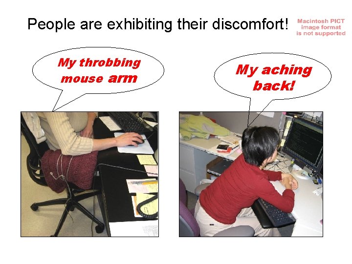 People are exhibiting their discomfort! My throbbing mouse arm My aching back! 