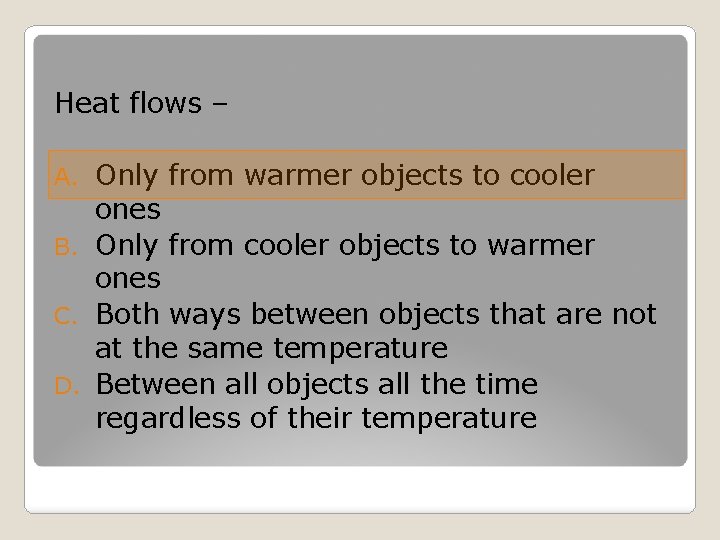 Heat flows – Only from warmer objects to cooler ones B. Only from cooler