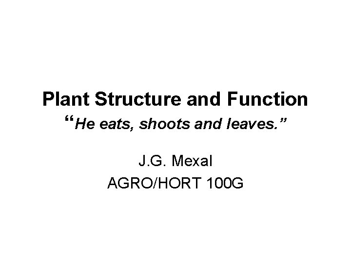 Plant Structure and Function “He eats, shoots and leaves. ” J. G. Mexal AGRO/HORT