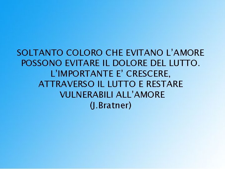 SOLTANTO COLORO CHE EVITANO L’AMORE POSSONO EVITARE IL DOLORE DEL LUTTO. L’IMPORTANTE E’ CRESCERE,