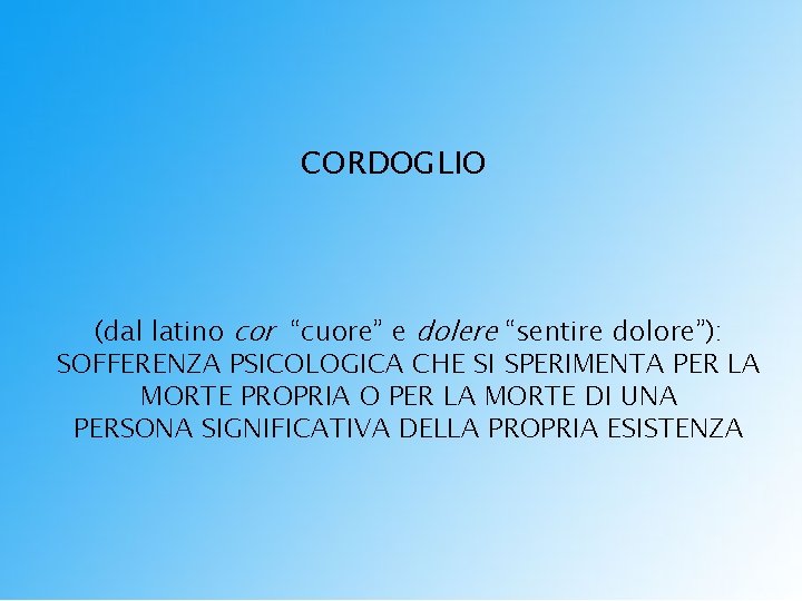 CORDOGLIO (dal latino cor “cuore” e dolere “sentire dolore”): SOFFERENZA PSICOLOGICA CHE SI SPERIMENTA