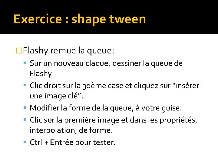 Exercice : shape tween �Flashy remue la queue: Sur un nouveau claque, dessiner la Exercice : shape tween �Flashy remue la queue: Sur un nouveau claque, dessiner la