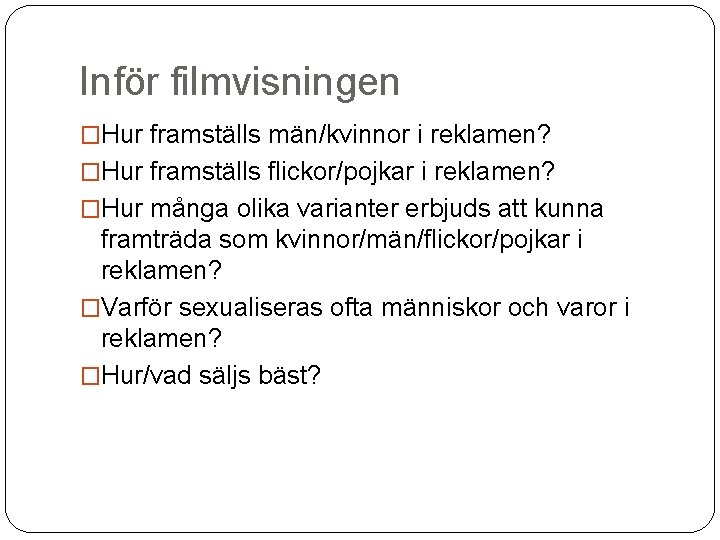 Inför filmvisningen �Hur framställs män/kvinnor i reklamen? �Hur framställs flickor/pojkar i reklamen? �Hur många