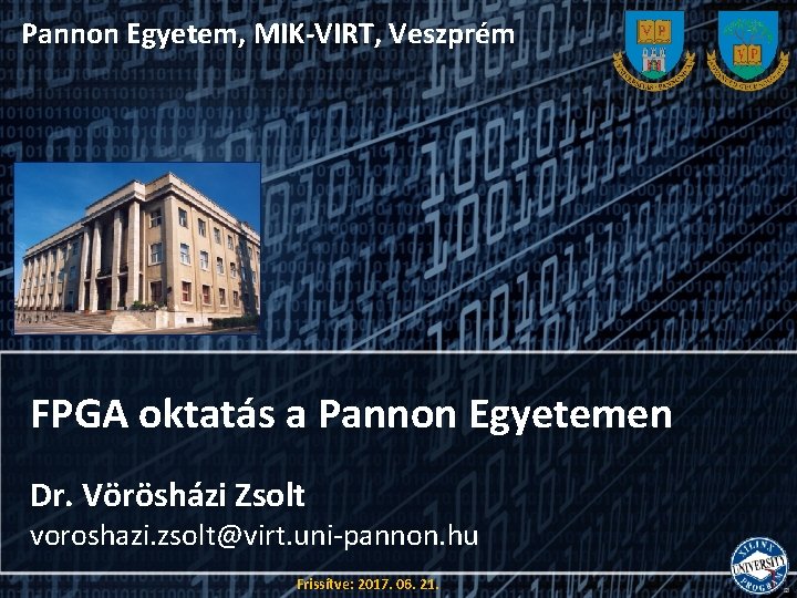Pannon Egyetem, MIK-VIRT, Veszprém FPGA oktatás a Pannon Egyetemen Dr. Vörösházi Zsolt voroshazi. zsolt@virt.