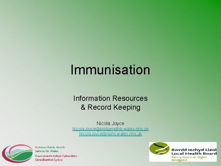 Immunisation Information Resources & Record Keeping Nicola Joyce Nicola. joyce@bridgendlhb. wales. nhs. uk Nicola.