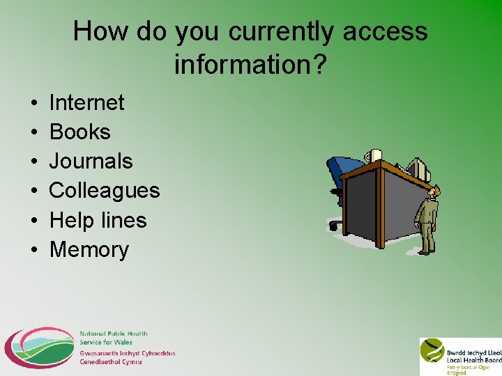 How do you currently access information? • • • Internet Books Journals Colleagues Help