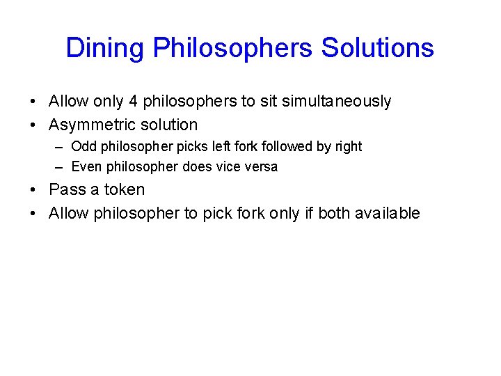 Dining Philosophers Solutions • Allow only 4 philosophers to sit simultaneously • Asymmetric solution