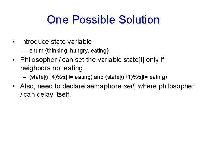 One Possible Solution • Introduce state variable – enum {thinking, hungry, eating} • Philosopher