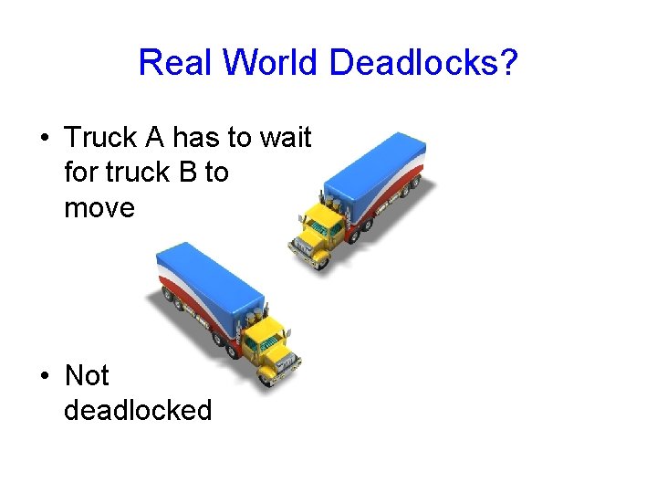 Real World Deadlocks? • Truck A has to wait for truck B to move