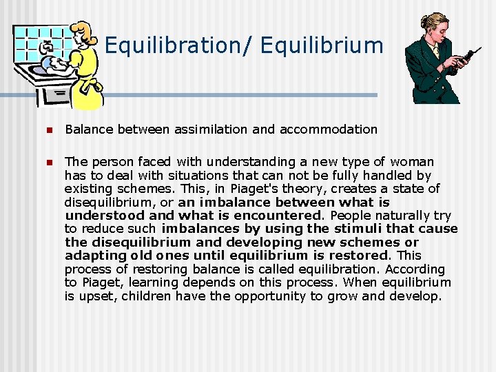 Equilibration/ Equilibrium n Balance between assimilation and accommodation n The person faced with understanding