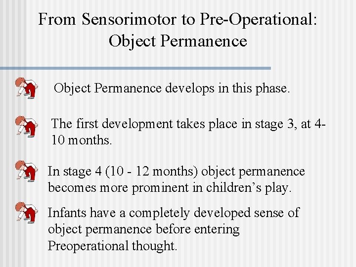 From Sensorimotor to Pre-Operational: Object Permanence develops in this phase. The first development takes