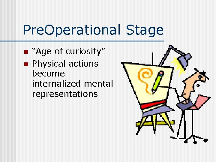 Pre. Operational Stage n n “Age of curiosity” Physical actions become internalized mental representations