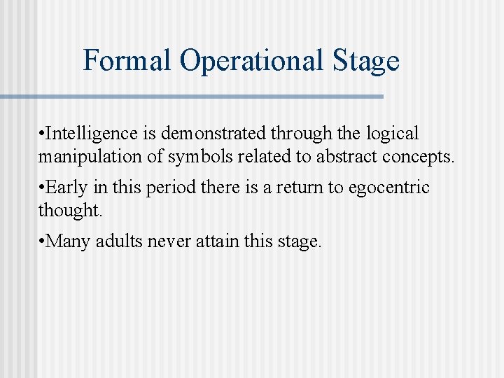 Formal Operational Stage • Intelligence is demonstrated through the logical manipulation of symbols related