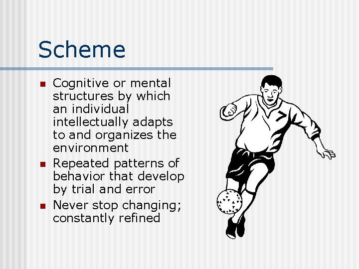 Scheme n n n Cognitive or mental structures by which an individual intellectually adapts