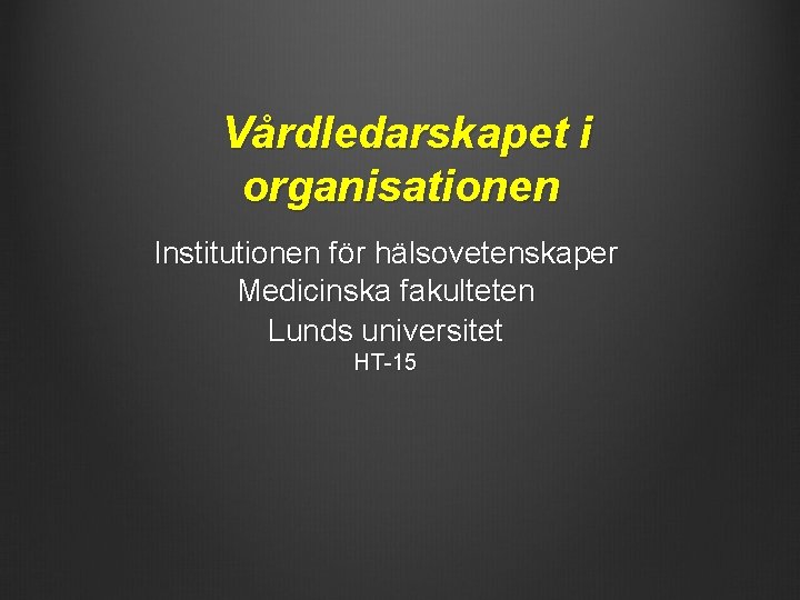 Vårdledarskapet i organisationen Institutionen för hälsovetenskaper Medicinska fakulteten Lunds universitet HT-15 