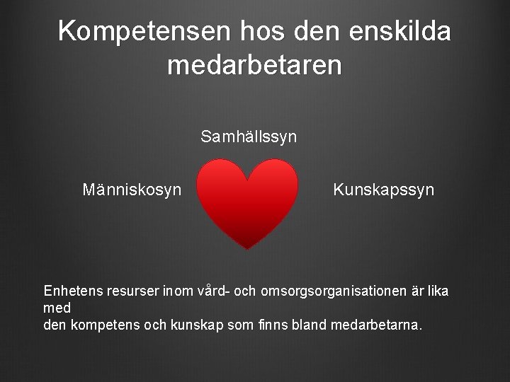 Kompetensen hos den enskilda medarbetaren Samhällssyn Människosyn Kunskapssyn Enhetens resurser inom vård- och omsorganisationen Kompetensen hos den enskilda medarbetaren Samhällssyn Människosyn Kunskapssyn Enhetens resurser inom vård- och omsorganisationen