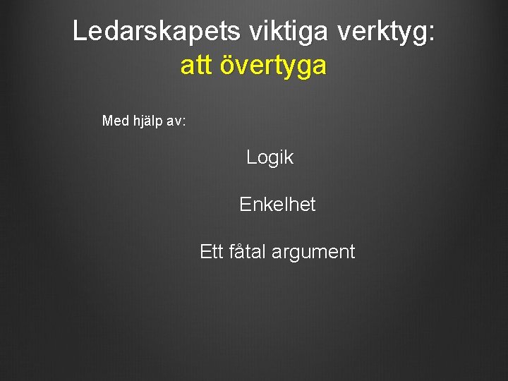 Ledarskapets viktiga verktyg: att övertyga Med hjälp av: Logik Enkelhet Ett fåtal argument Ledarskapets viktiga verktyg: att övertyga Med hjälp av: Logik Enkelhet Ett fåtal argument